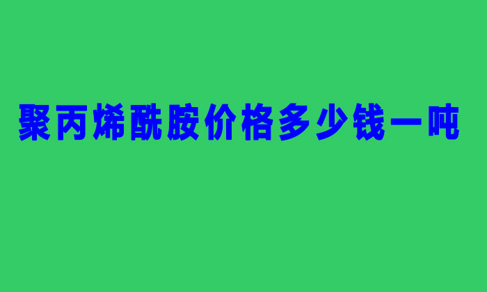 聚丙烯酰胺價格多少錢一噸(2022年聚丙稀銑胺價格表)