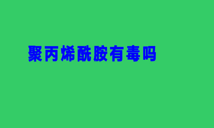 聚丙烯酰胺有毒嗎(聚丙烯酰胺生產(chǎn)過程有毒嗎)