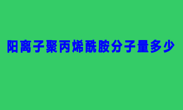 陽(yáng)離子聚丙烯酰胺分子量多少（聚丙烯酰胺分子量的分類）