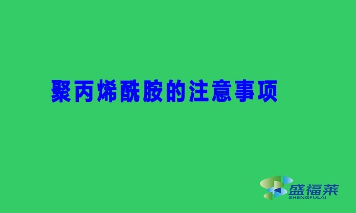 聚丙烯酰胺的注意事項（聚丙烯酰胺避坑用法）