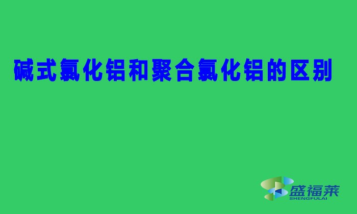 堿式氯化鋁和聚合氯化鋁的區(qū)別（BAC與PAC的區(qū)別）