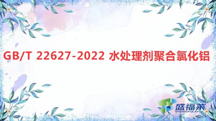 解讀：GB/T 22627-2022 水處理劑聚合氯化鋁