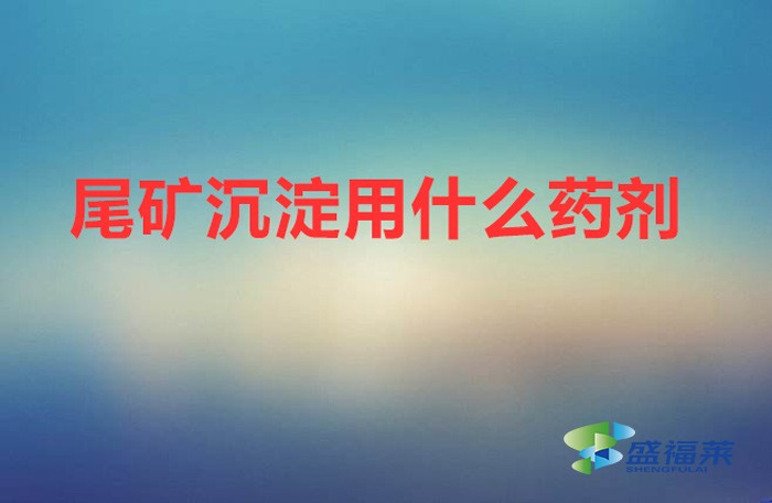 尾礦沉淀用什么藥劑