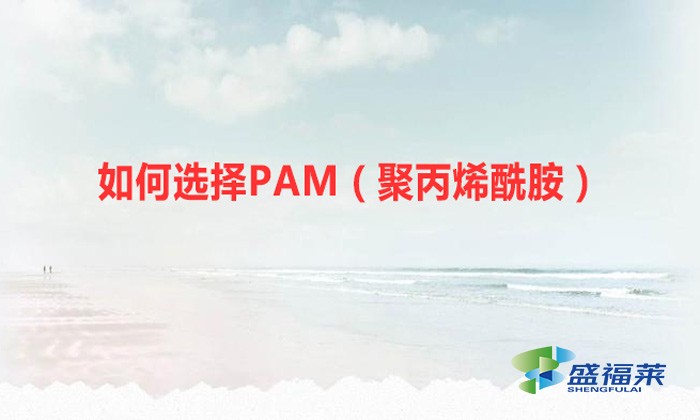 如何選擇PAM（聚丙烯酰胺）？你必須認準這幾個重要的指標