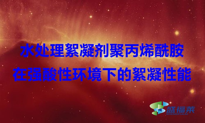 水處理絮凝劑聚丙烯酰胺在強(qiáng)酸性環(huán)境下的絮凝性能