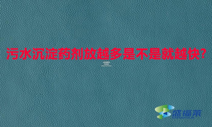 污水沉淀藥劑放越多是不是就越快?