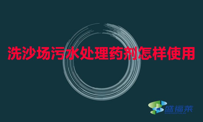 洗沙場污水處理藥劑怎樣使用(洗沙專用絮凝劑使用方法)