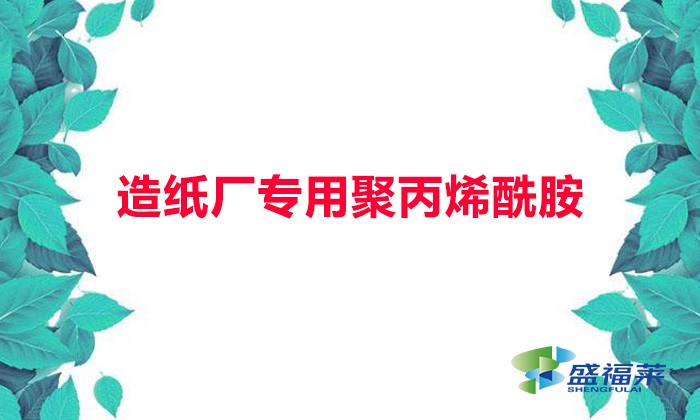 造紙廠專用聚丙烯酰胺（什么是造紙廠專用聚丙烯酰胺）