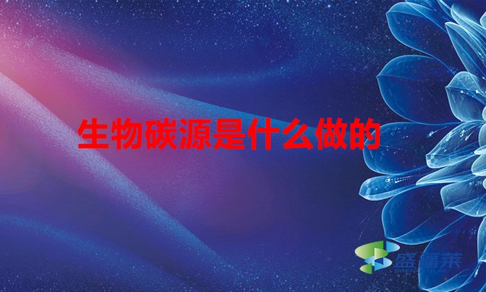 生物碳源是什么做的（什么是碳源）