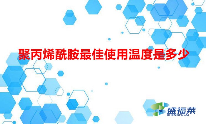 聚丙烯酰胺最佳使用溫度是多少（聚丙烯酰胺在多少溫度下使用合適）