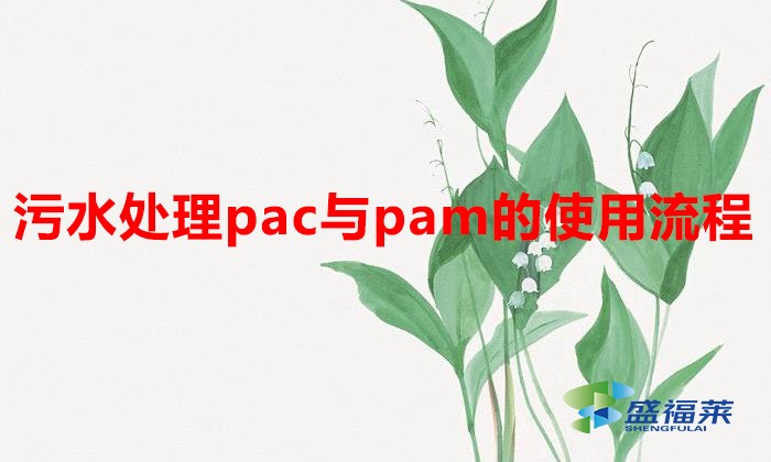 污水處理pac與pam的使用流程(PAC和PAM使用說(shuō)明)