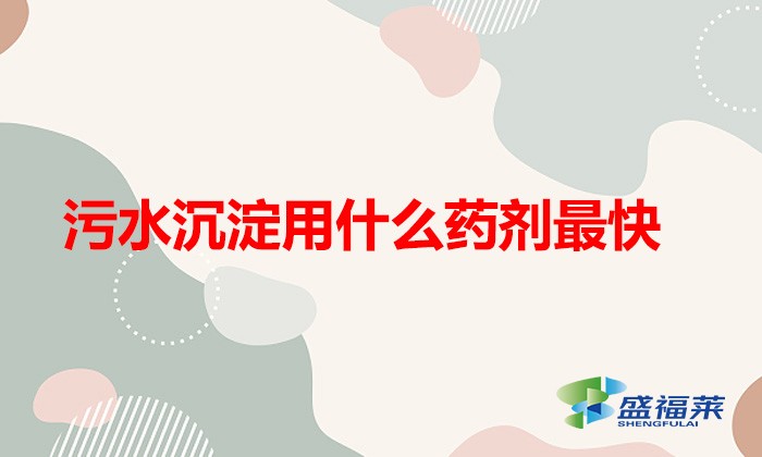 污水沉淀用什么藥劑最快(污水污泥快速沉淀藥劑的選擇)