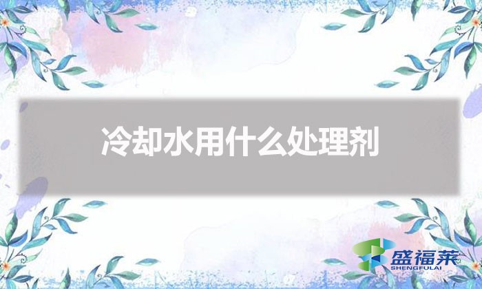 冷卻水用什么處理劑（冷卻水怎么處理）