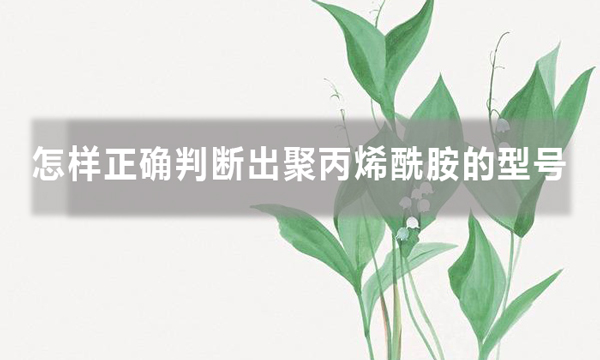 怎樣正確判斷出聚丙烯酰胺的型號，知道后避免踩坑