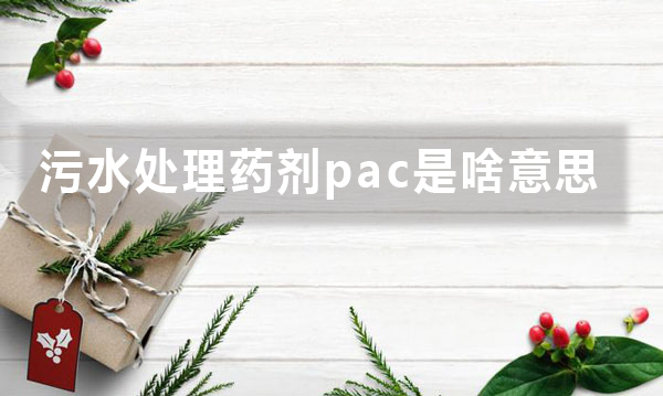 污水處理藥劑pac是啥意思（PAC是什么?有什么用?）