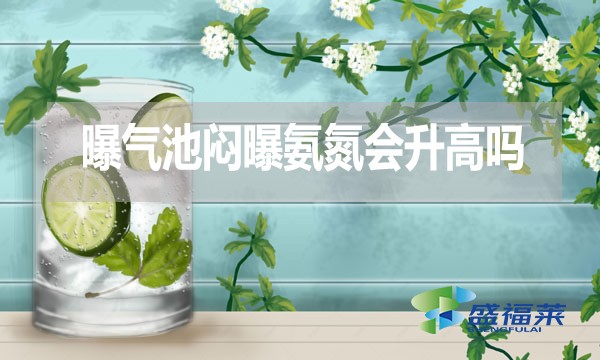 曝氣池悶曝氨氮會(huì)升高嗎？為什么？