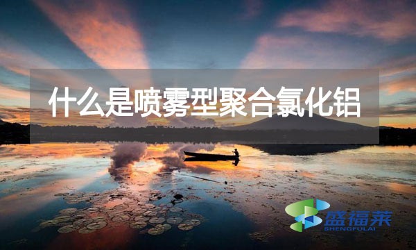 什么是噴霧型聚合氯化鋁？