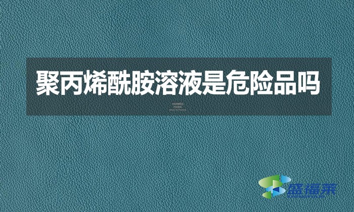 聚丙烯酰胺溶液是危險(xiǎn)品嗎？